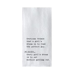 White kitchen tea towel with black printed humorous text reading "Everyone thinks that a girl's dream is to find the perfect guy. Please... Every girl's dream is to eat without getting fat." perfect for dining and entertaining decor.