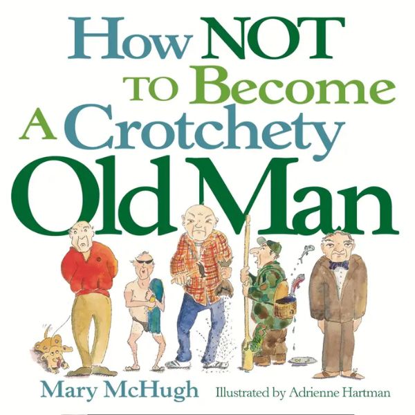 Book cover of "How Not To Become A Crotchety Old Man" by Mary McHugh featuring illustrated older men in various humorous poses, reflecting funny decor style from Knotty and Board.